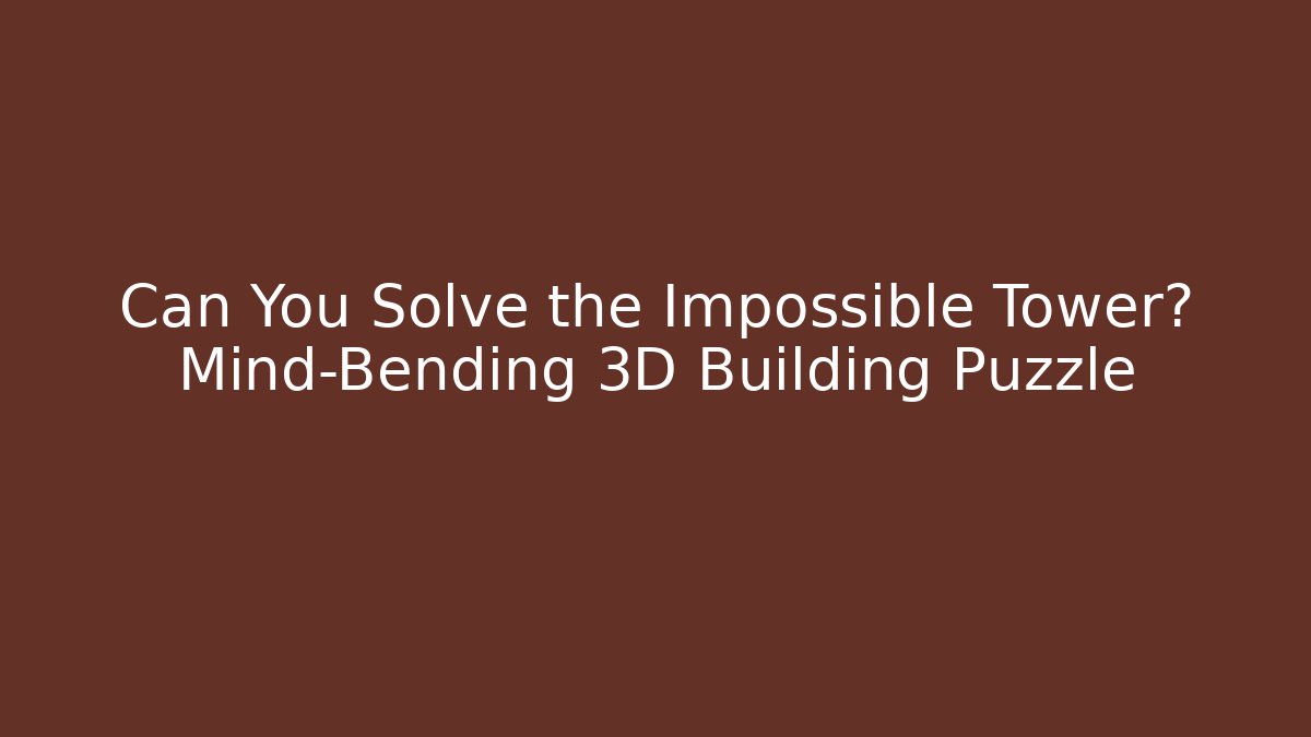Can You Solve the Impossible Tower? Mind-Bending 3D Building Puzzle - The Family Holidays