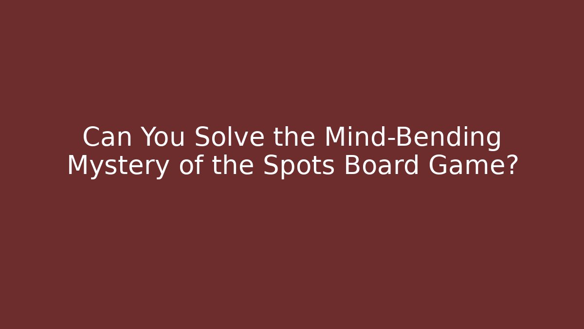 Can You Solve the Mind-Bending Mystery of the Spots Board Game?