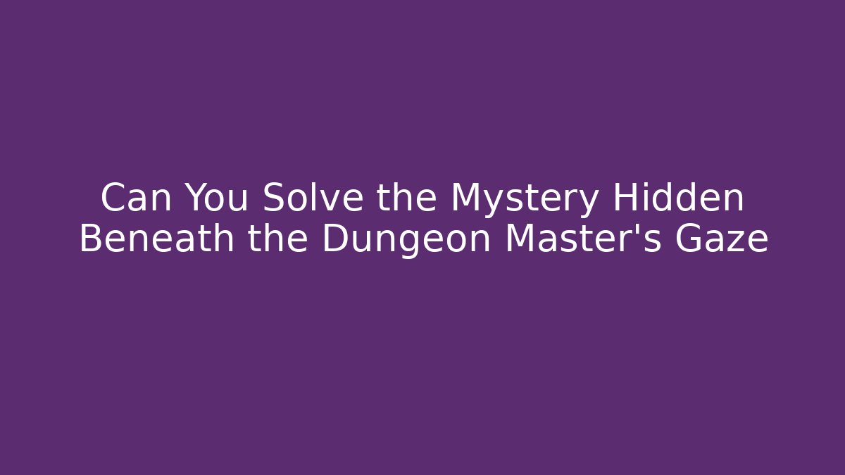 Can You Solve the Mystery Hidden Beneath the Dungeon Master’s Gaze