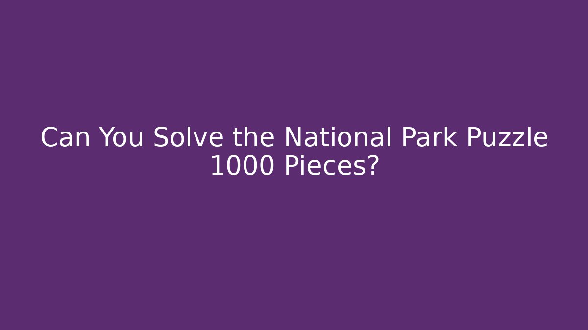 Can You Solve the National Park Puzzle 1000 Pieces?
