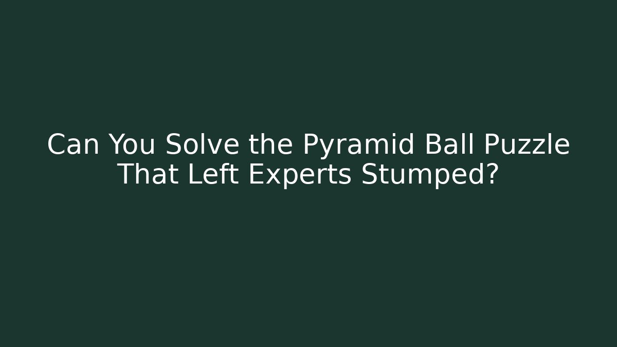 Can You Solve the Pyramid Ball Puzzle That Left Experts Stumped?