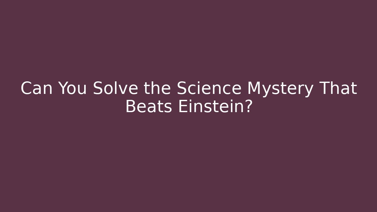 Can You Solve the Science Mystery That Beats Einstein? - The Family Holidays