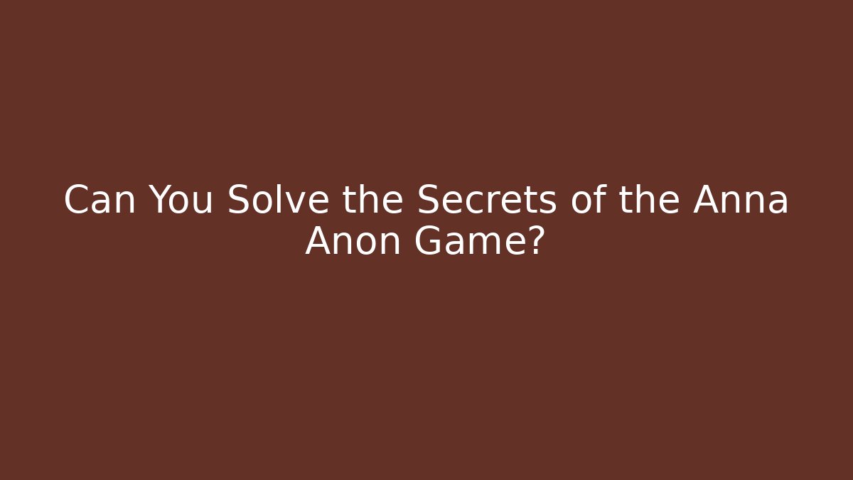 Can You Solve the Secrets of the Anna Anon Game?