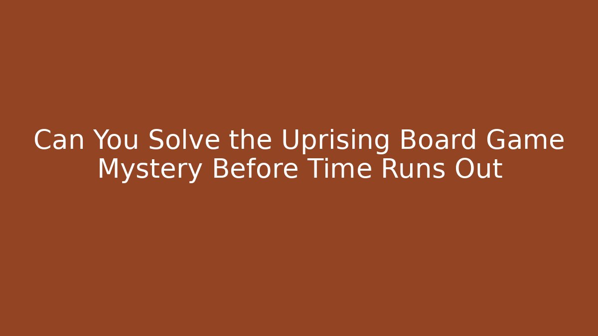 Can You Solve the Uprising Board Game Mystery Before Time Runs Out