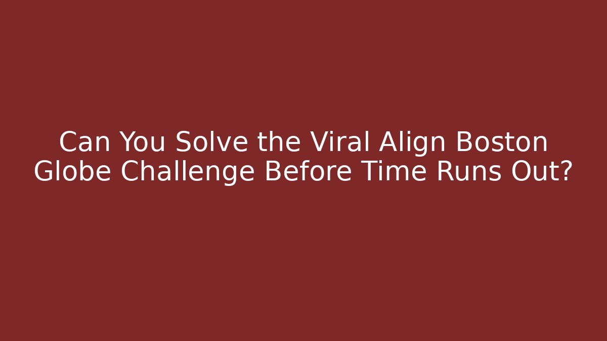 Can You Solve the Viral Align Boston Globe Challenge Before Time Runs Out?