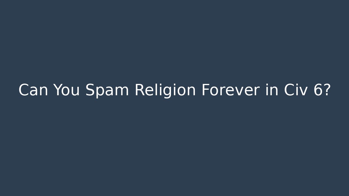Can You Spam Religion Forever in Civ 6?