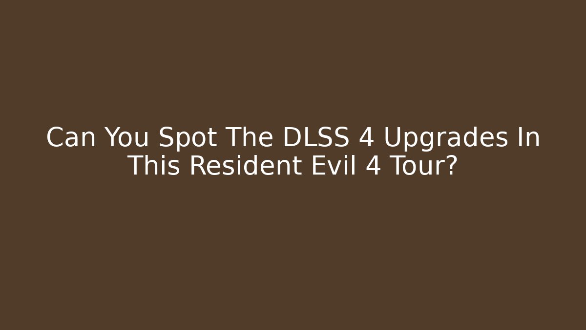 Can You Spot The DLSS 4 Upgrades In This Resident Evil 4 Tour?