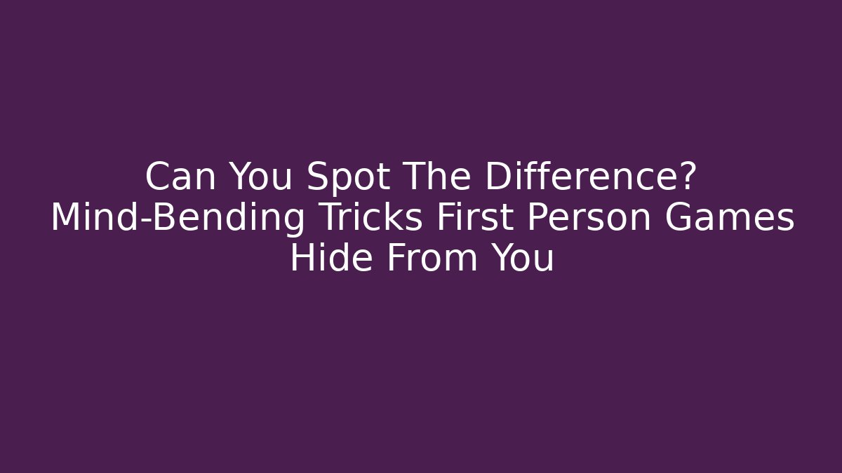 Can You Spot The Difference? Mind-Bending Tricks First Person Games Hide From You - The Family Holidays
