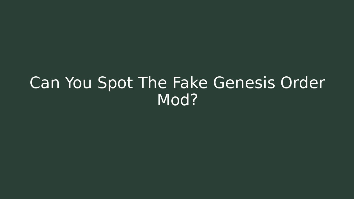 Can You Spot The Fake Genesis Order Mod?