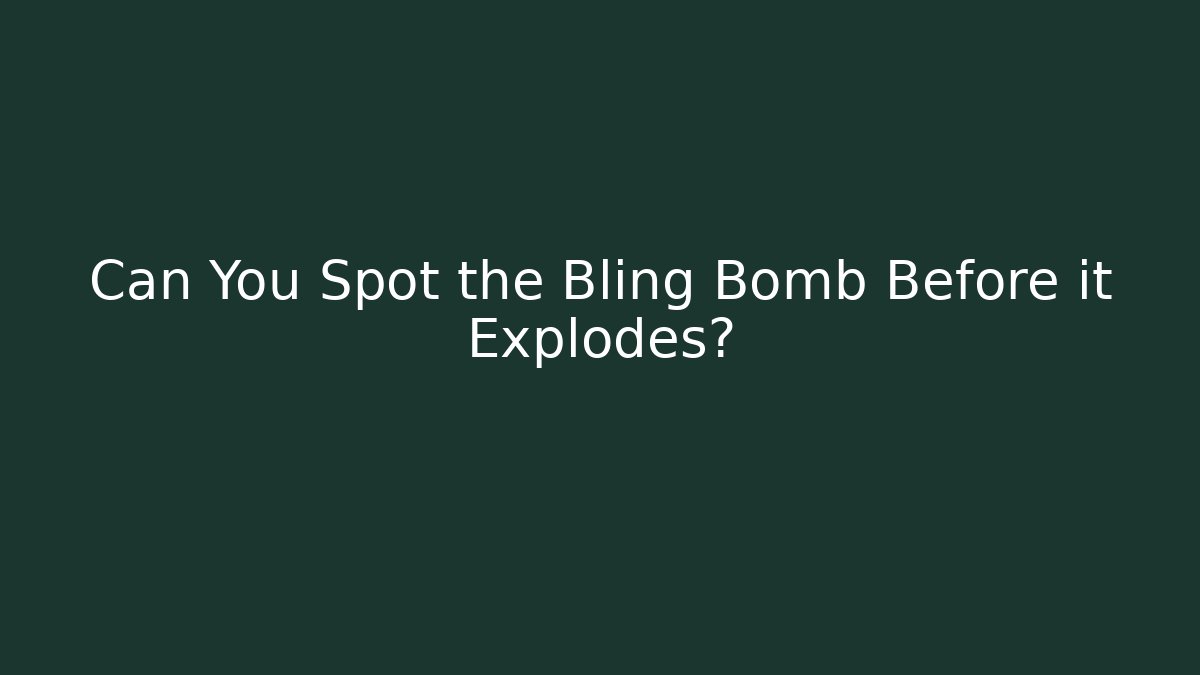 Can You Spot the Bling Bomb Before it Explodes?