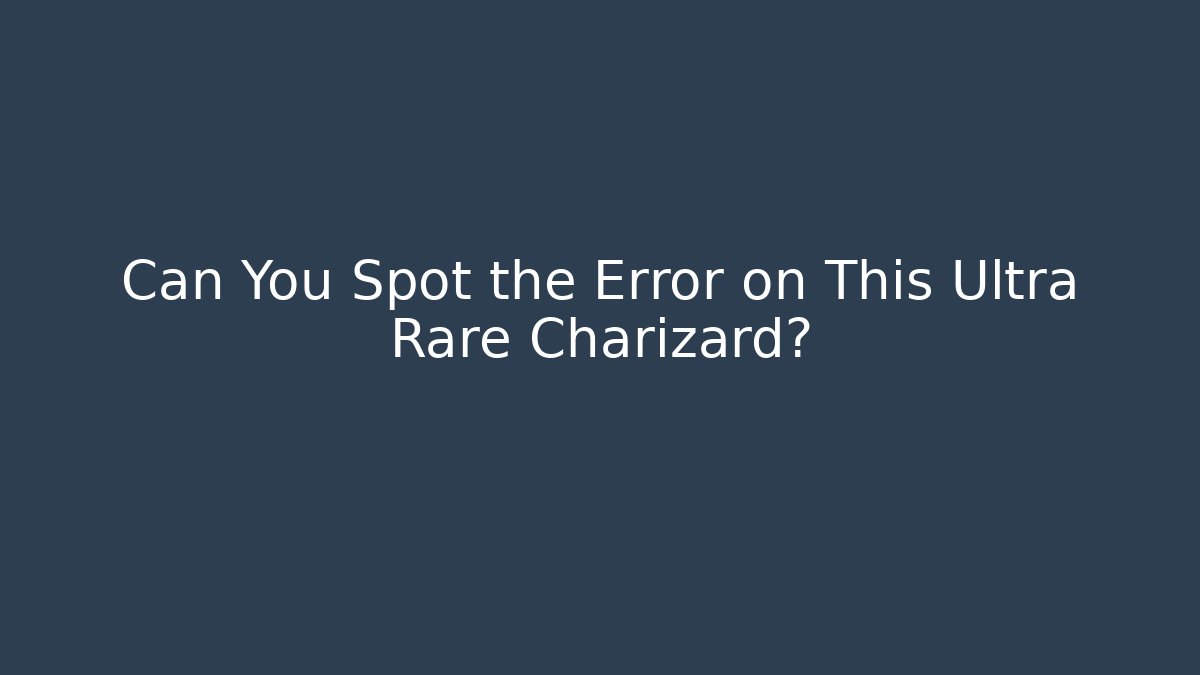 Can You Spot the Error on This Ultra Rare Charizard?