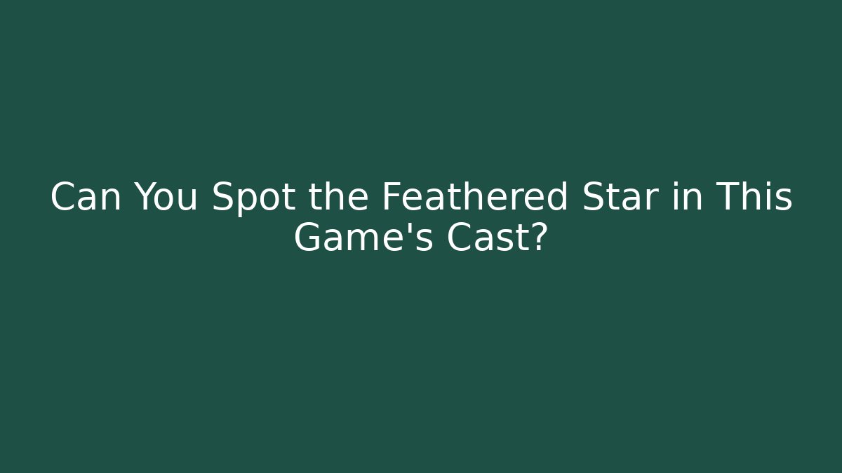 Can You Spot the Feathered Star in This Game's Cast?