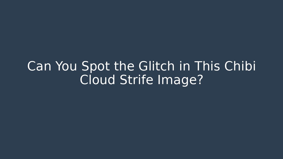 Can You Spot the Glitch in This Chibi Cloud Strife Image? - The Family Holidays