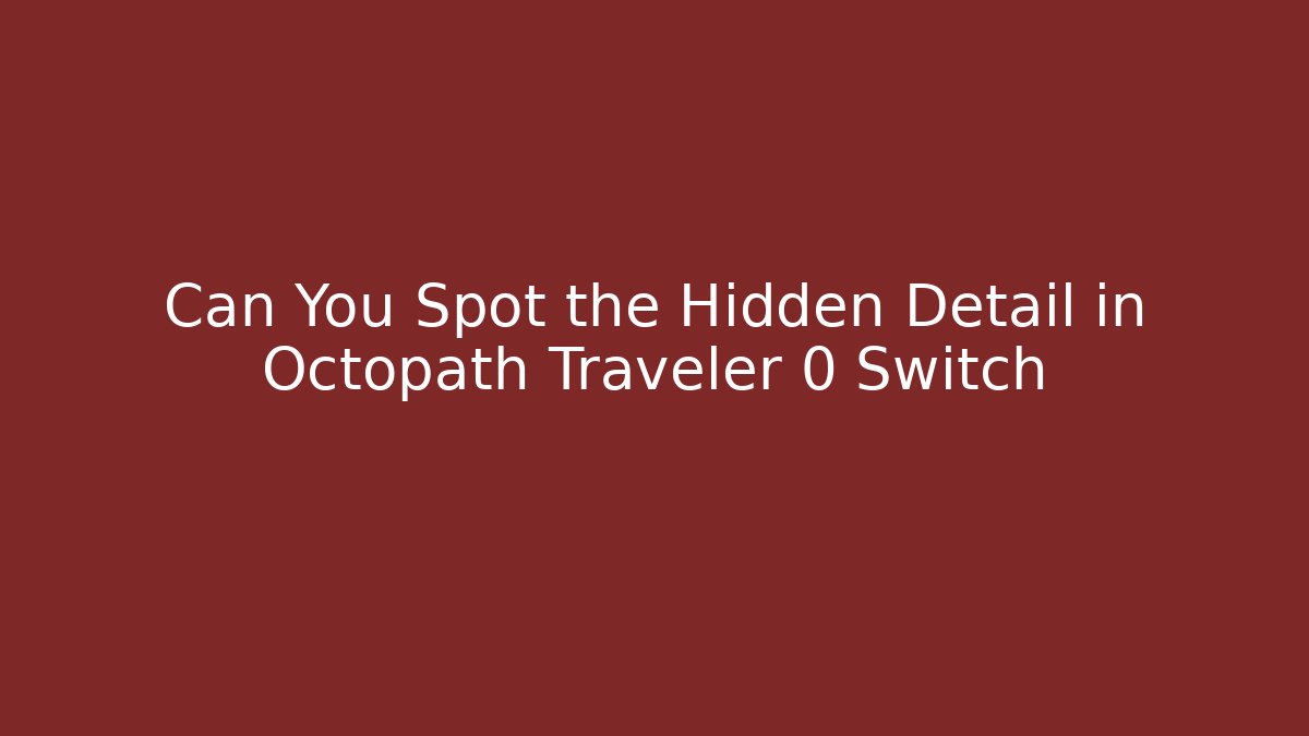 Can You Spot the Hidden Detail in Octopath Traveler 0 Switch
