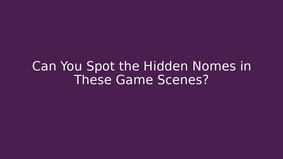 Can You Spot the Hidden Nomes in These Game Scenes?