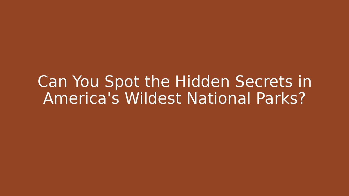 Can You Spot the Hidden Secrets in America's Wildest National Parks?