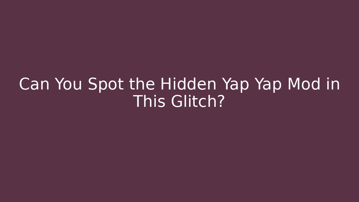 Can You Spot the Hidden Yap Yap Mod in This Glitch?