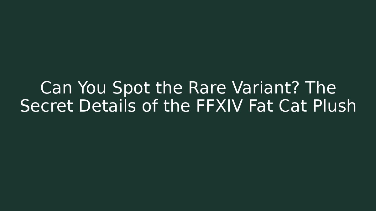 Can You Spot the Rare Variant? The Secret Details of the FFXIV Fat Cat Plush