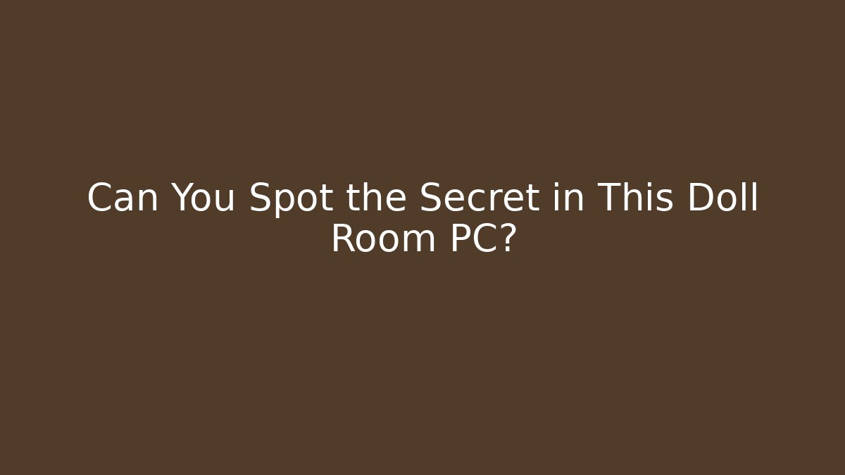 Can You Spot the Secret in This Doll Room PC?