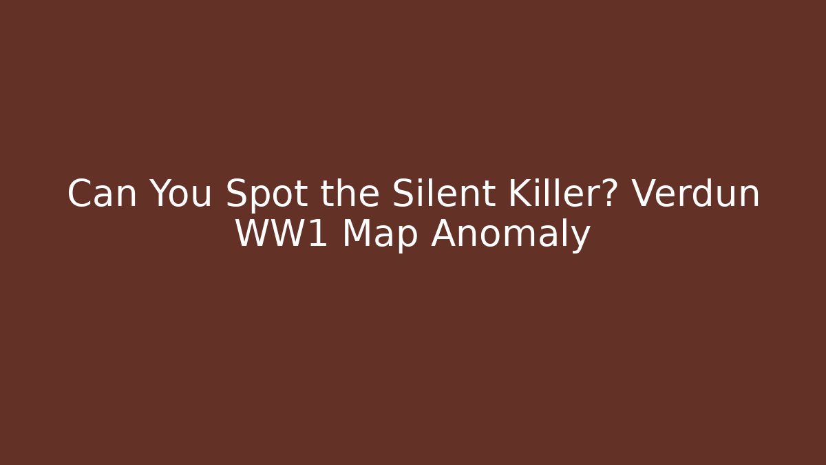 Can You Spot the Silent Killer? Verdun WW1 Map Anomaly - The Family Holidays