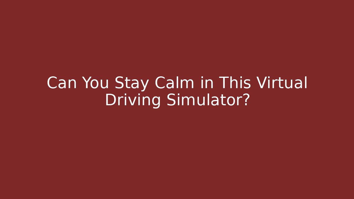 Can You Stay Calm in This Virtual Driving Simulator?
