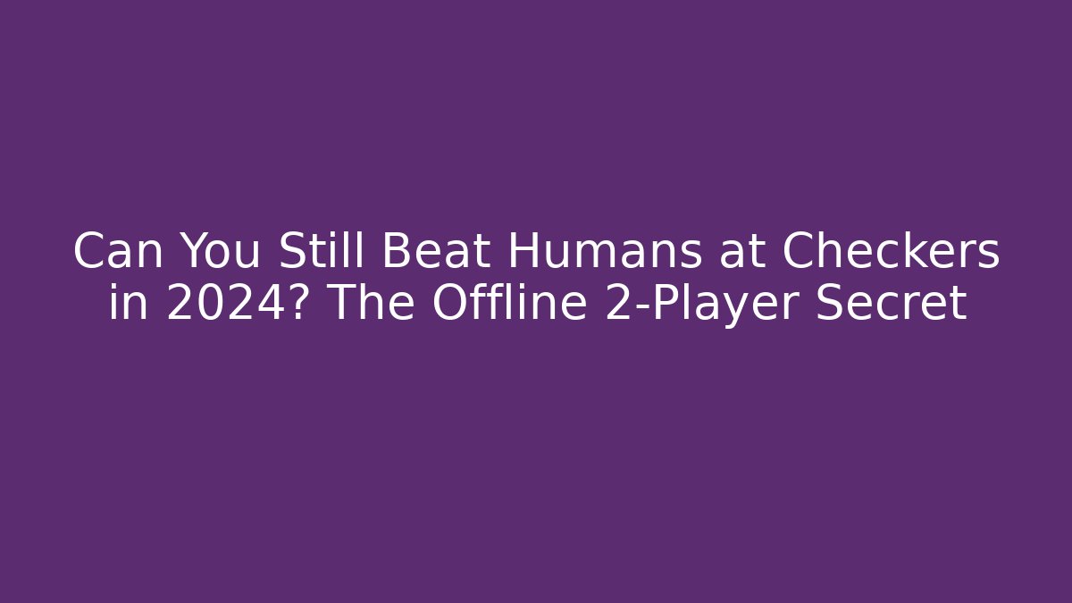 Can You Still Beat Humans at Checkers in 2024? The Offline 2-Player Secret