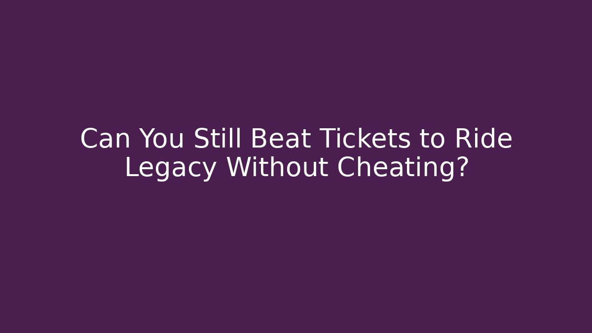 Can You Still Beat Tickets to Ride Legacy Without Cheating?