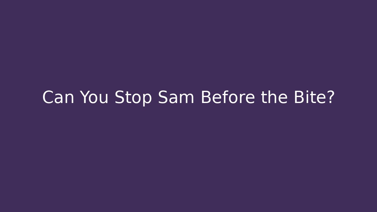 Can You Stop Sam Before the Bite?