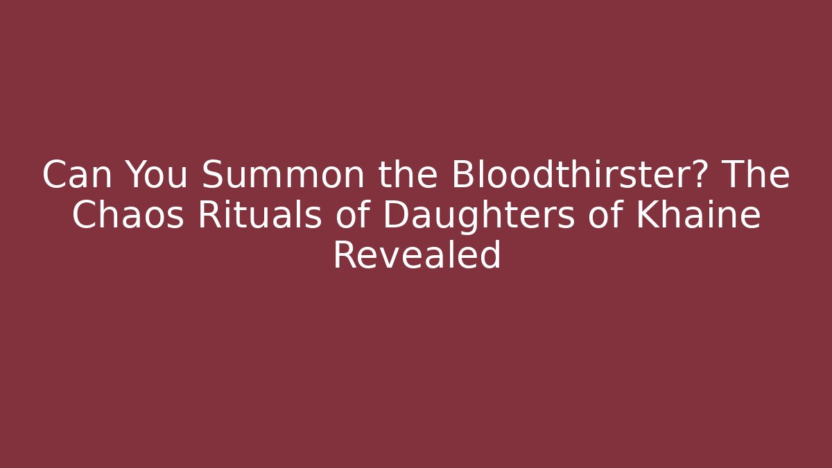 Can You Summon the Bloodthirster? The Chaos Rituals of Daughters of Khaine Revealed