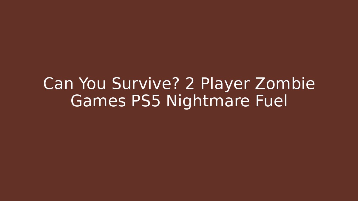 Can You Survive? 2 Player Zombie Games PS5 Nightmare Fuel