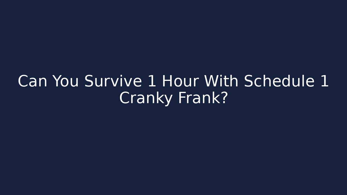 Can You Survive 1 Hour With Schedule 1 Cranky Frank?