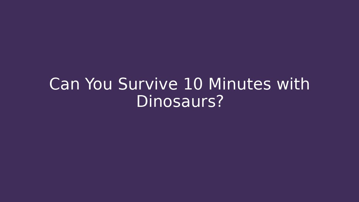 Can You Survive 10 Minutes with Dinosaurs?