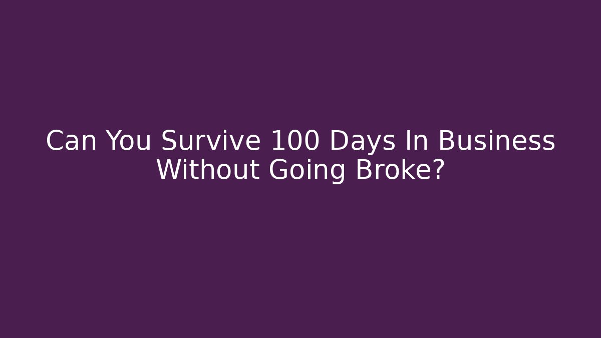 Can You Survive 100 Days In Business Without Going Broke?