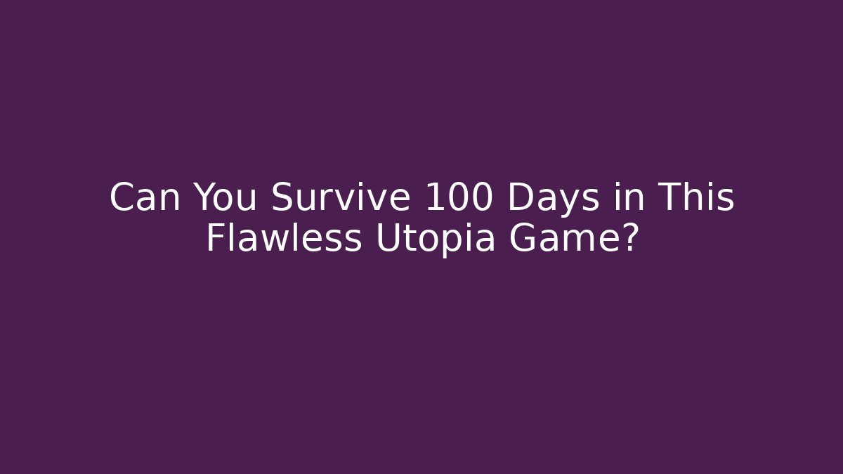 Can You Survive 100 Days in This Flawless Utopia Game? - The Family Holidays