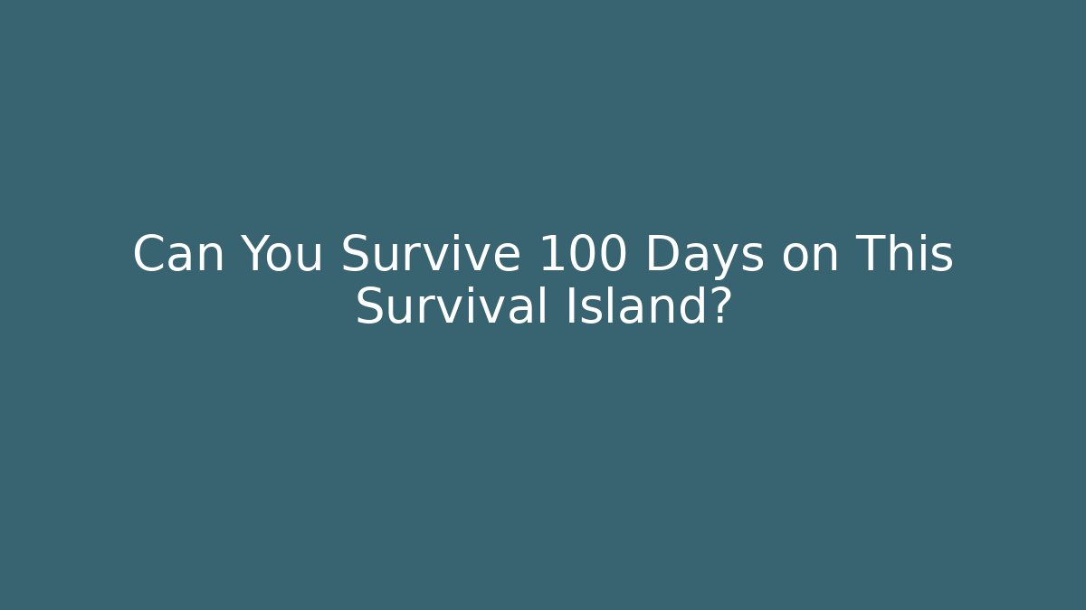 Can You Survive 100 Days on This Survival Island? - The Family Holidays