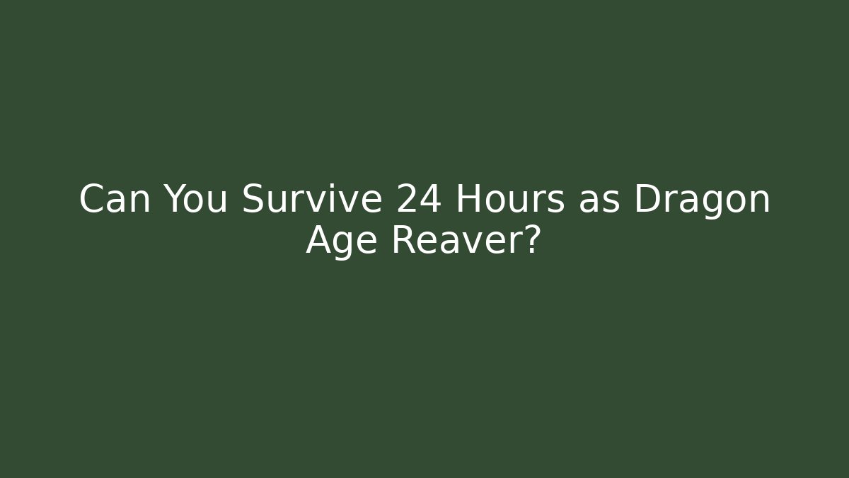 Can You Survive 24 Hours as Dragon Age Reaver?