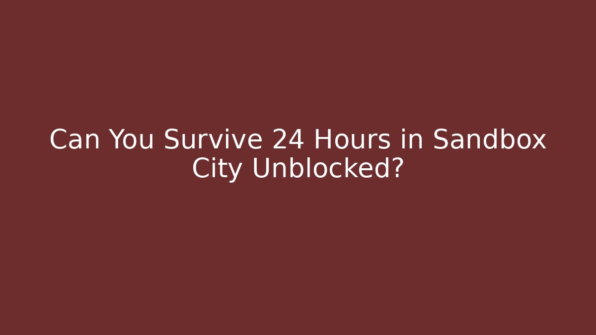 Can You Survive 24 Hours in Sandbox City Unblocked?