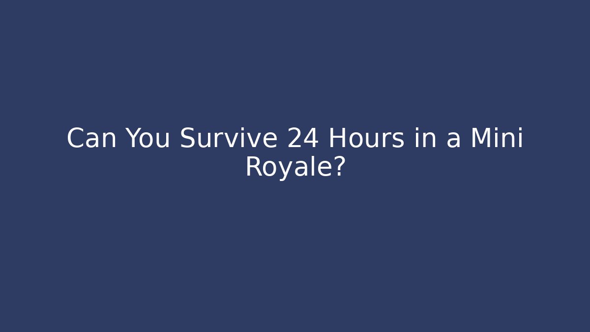 Can You Survive 24 Hours in a Mini Royale?