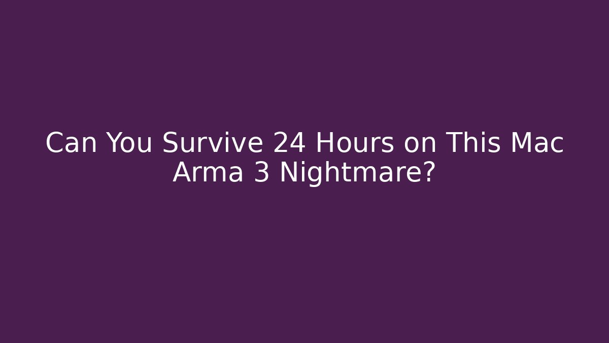 Can You Survive 24 Hours on This Mac Arma 3 Nightmare?