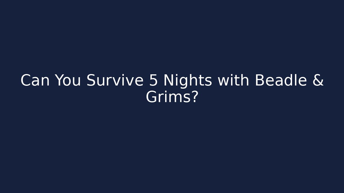 Can You Survive 5 Nights with Beadle & Grims?