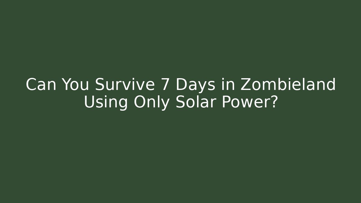 Can You Survive 7 Days in Zombieland Using Only Solar Power?