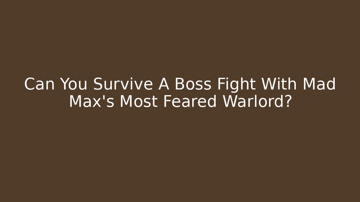 Can You Survive A Boss Fight With Mad Max's Most Feared Warlord?