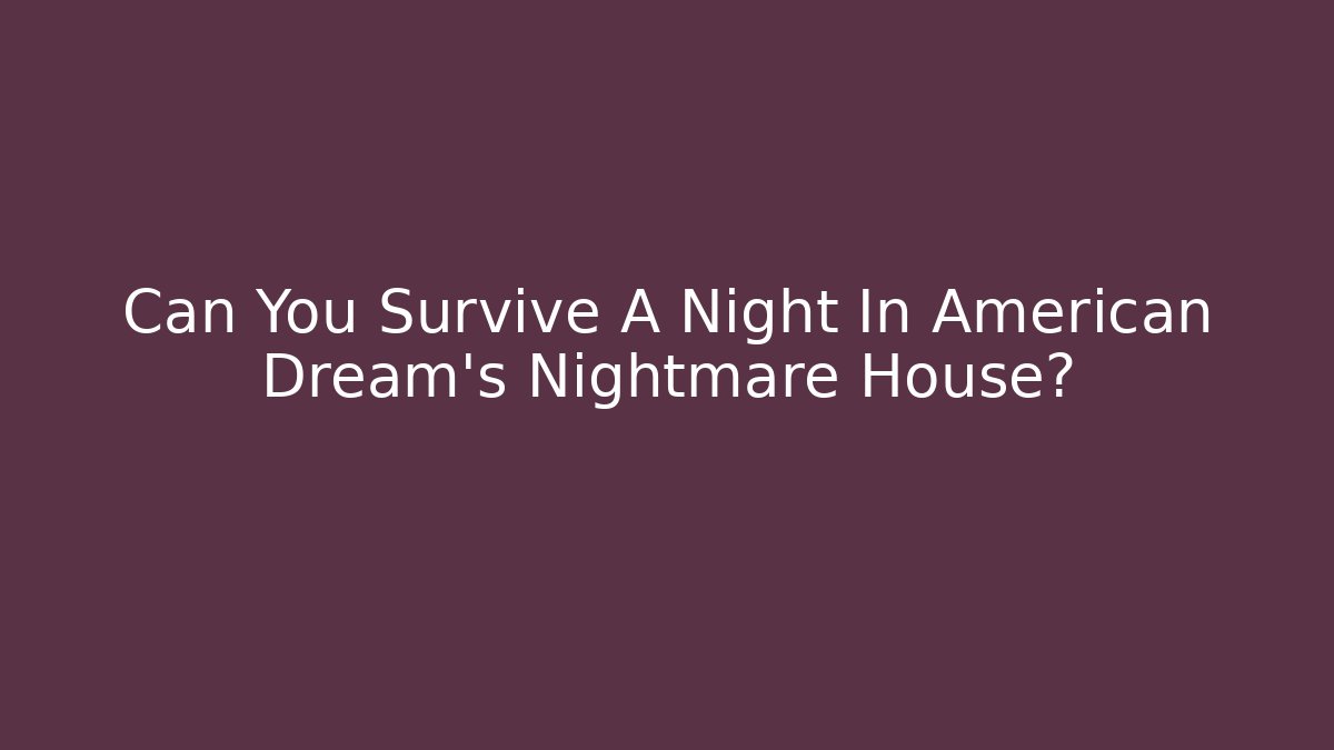 Can You Survive A Night In American Dream's Nightmare House?