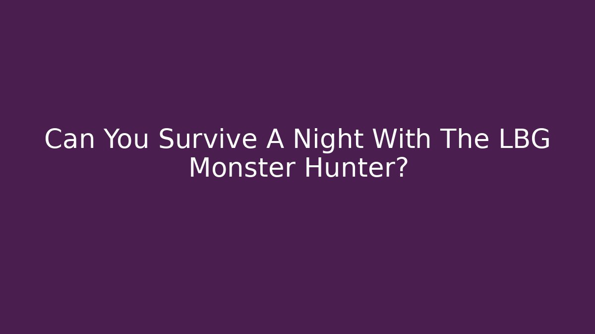 Can You Survive A Night With The LBG Monster Hunter?