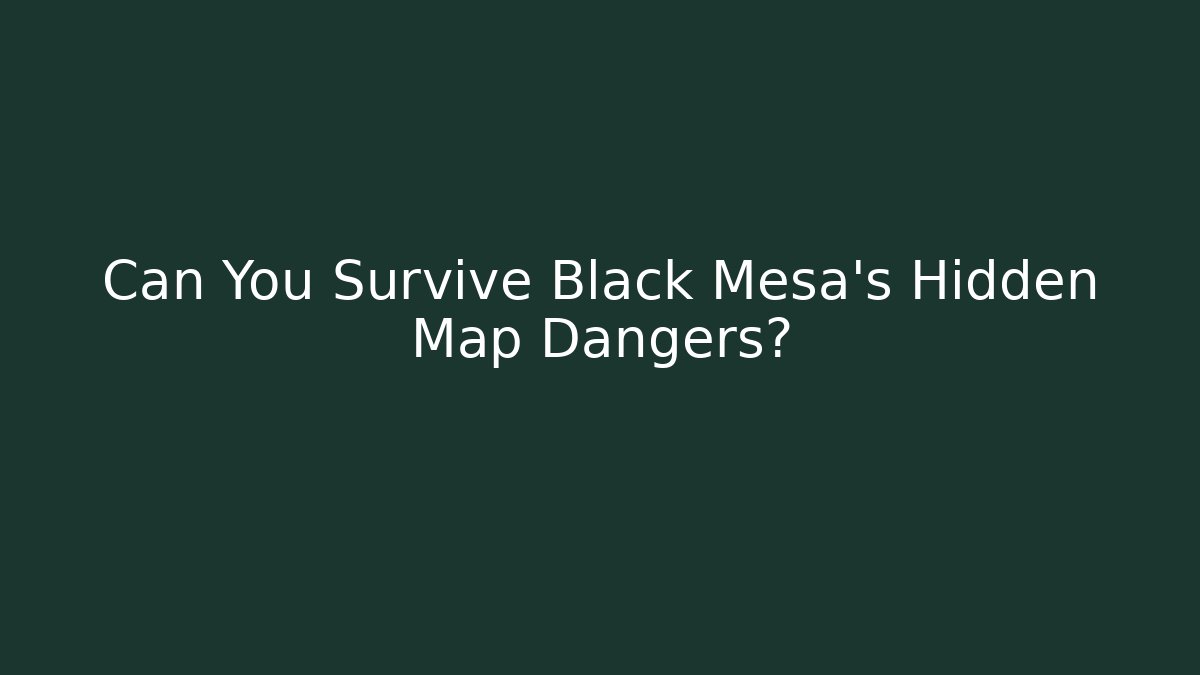 Can You Survive Black Mesa's Hidden Map Dangers? - The Family Holidays