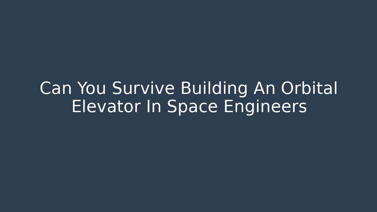 Can You Survive Building An Orbital Elevator In Space Engineers