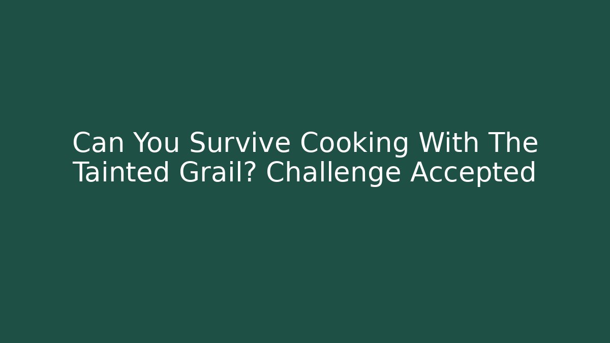 Can You Survive Cooking With The Tainted Grail? Challenge Accepted