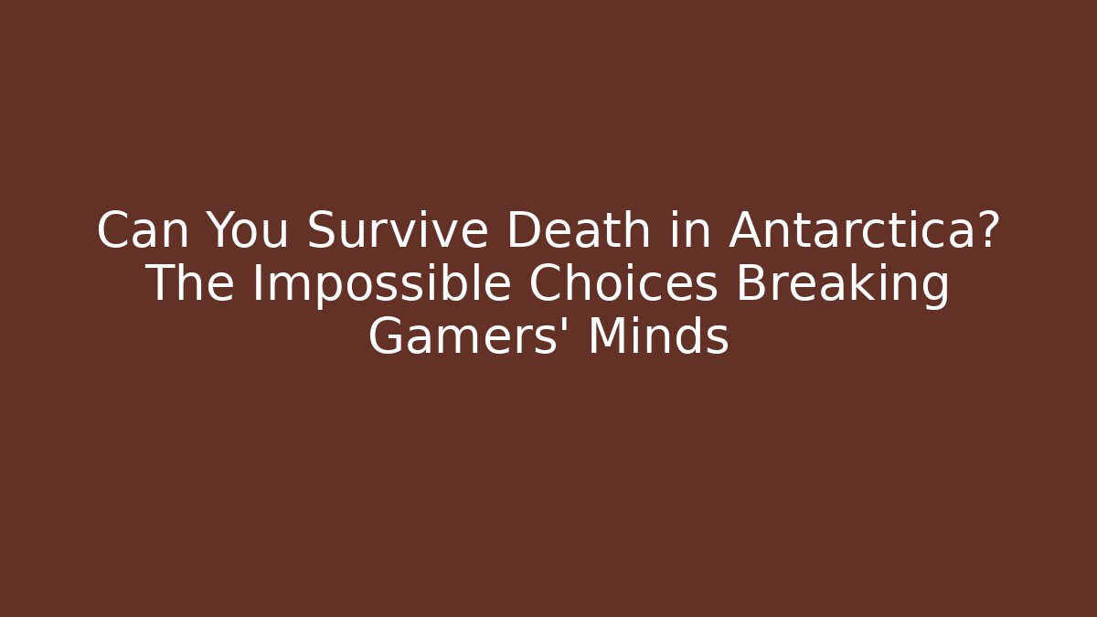 Can You Survive Death in Antarctica? The Impossible Choices Breaking Gamers' Minds