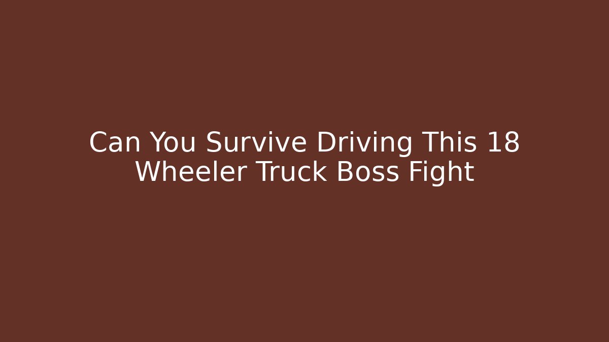 Can You Survive Driving This 18 Wheeler Truck Boss Fight