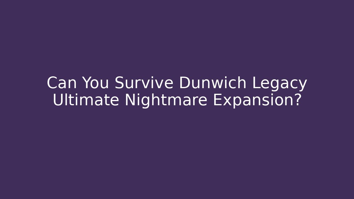 Can You Survive Dunwich Legacy Ultimate Nightmare Expansion?